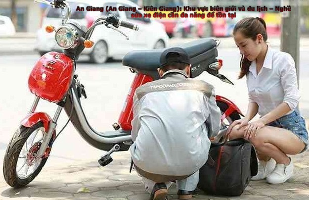 An Giang (An Giang – Kiên Giang): Khu vực biên giới và du lịch – Nghề sửa xe điện cần đa năng để tồn tại